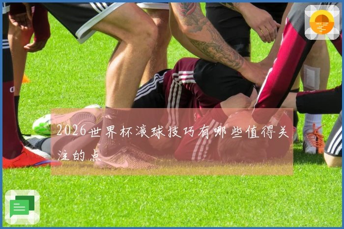 2026世界杯滚球技巧有哪些值得关注的点