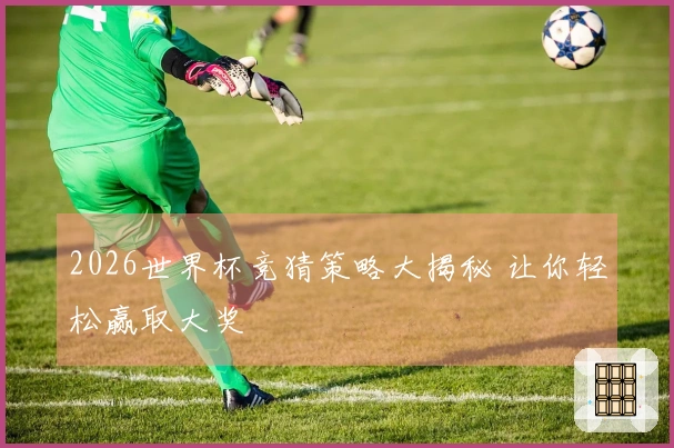 2026世界杯竞猜策略大揭秘 让你轻松赢取大奖