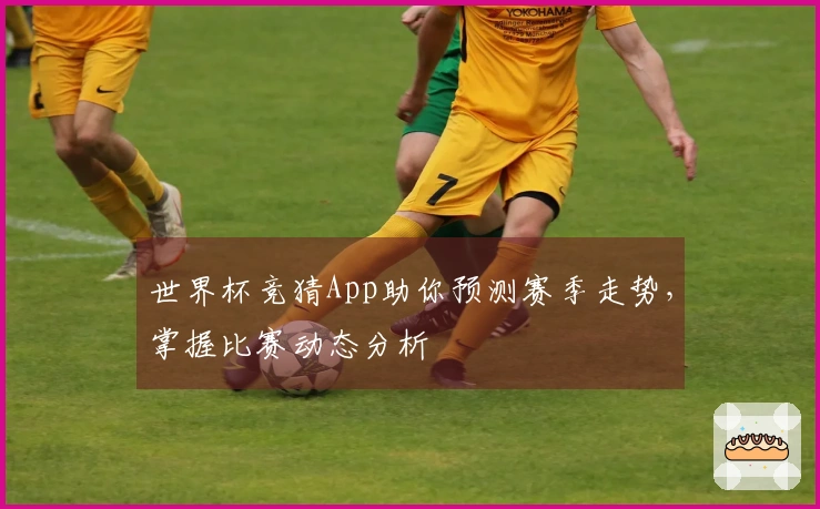 世界杯竞猜App助你预测赛季走势，掌握比赛动态分析