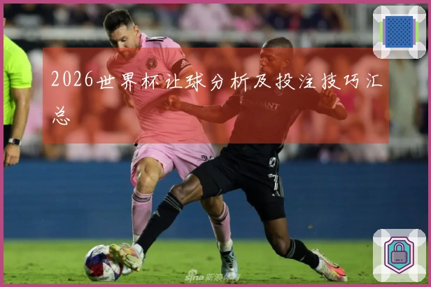 2026世界杯让球分析及投注技巧汇总
