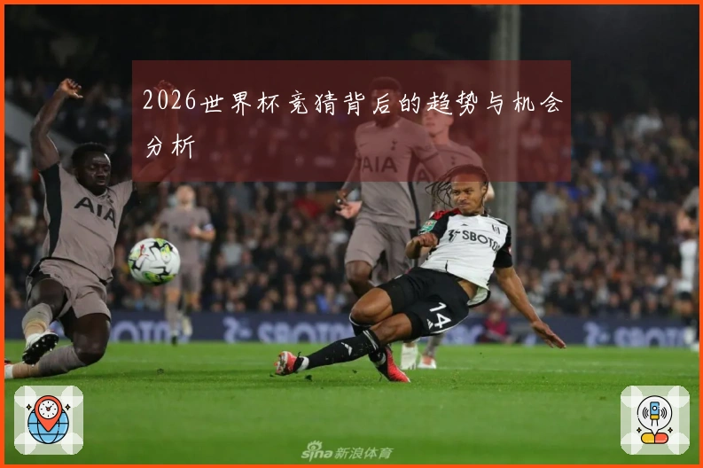 2026世界杯竞猜背后的趋势与机会分析