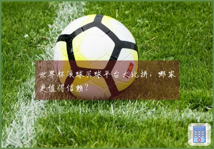 世界杯滚球买球平台大比拼，哪家更值得信赖？