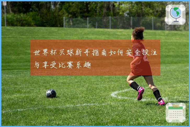 世界杯买球新手指南如何安全投注与享受比赛乐趣