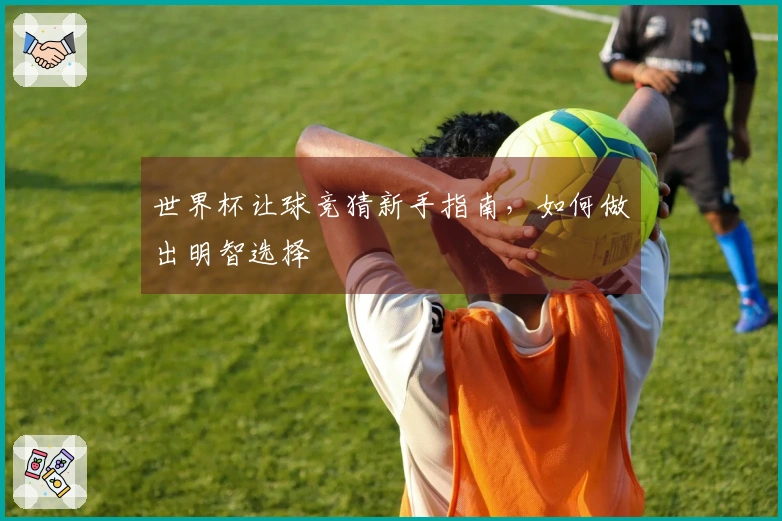世界杯让球竞猜新手指南，如何做出明智选择