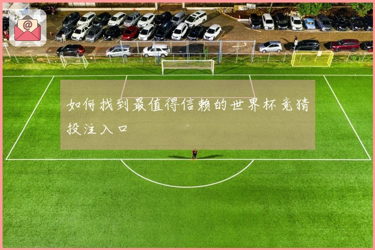 如何找到最值得信赖的世界杯竞猜投注入口
