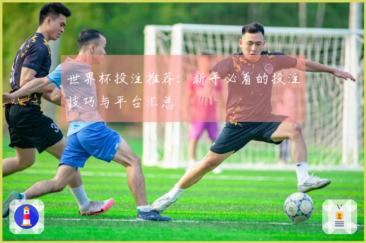 世界杯投注推荐：新手必看的投注技巧与平台汇总