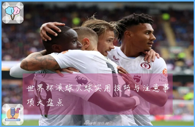 世界杯滚球买球实用技巧与注意事项大盘点