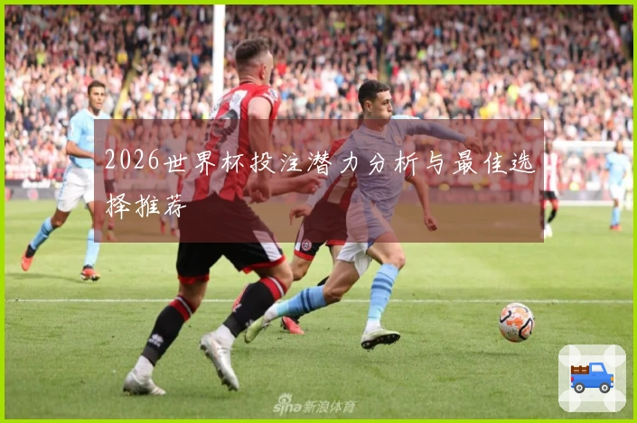 2026世界杯投注潜力分析与最佳选择推荐