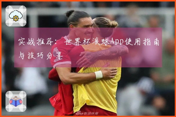 实战推荐：世界杯滚球App使用指南与技巧分享