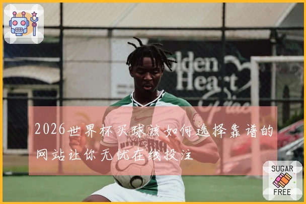 2026世界杯买球该如何选择靠谱的网站让你无忧在线投注