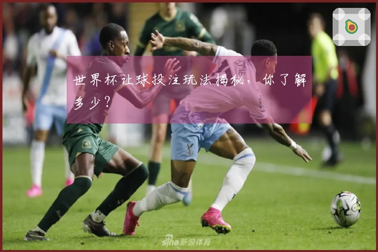 世界杯让球投注玩法揭秘，你了解多少？