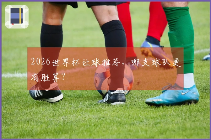 2026世界杯让球推荐，哪支球队更有胜算？