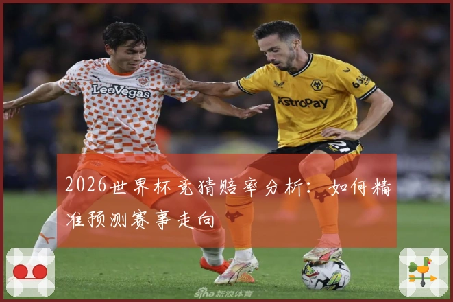 2026世界杯竞猜赔率分析：如何精准预测赛事走向