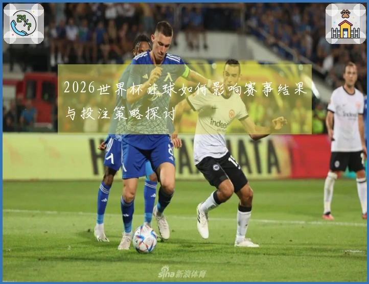 2026世界杯让球如何影响赛事结果与投注策略探讨