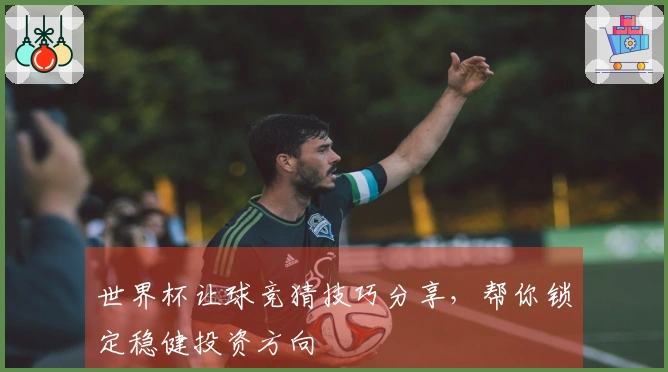 世界杯让球竞猜技巧分享，帮你锁定稳健投资方向