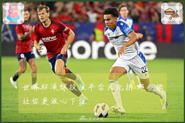 世界杯滚球投注平台大比拼 哪些能让你更放心下注